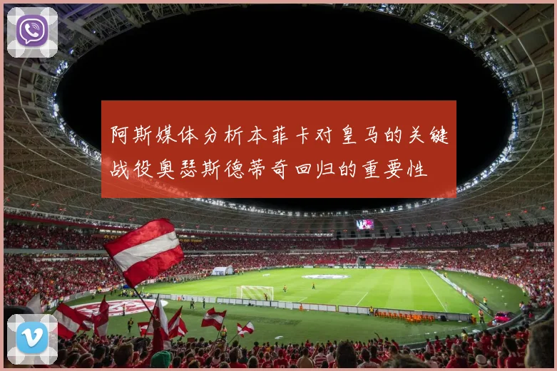 阿斯媒体分析本菲卡对皇马的关键战役奥瑟斯德蒂奇回归的重要性