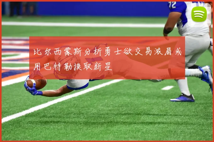 比尔西蒙斯分析勇士欲交易浓眉或用巴特勒换取新星