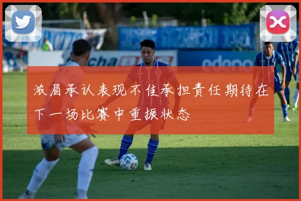 浓眉承认表现不佳承担责任期待在下一场比赛中重振状态