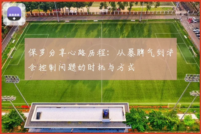 保罗分享心路历程：从暴脾气到学会控制问题的时机与方式