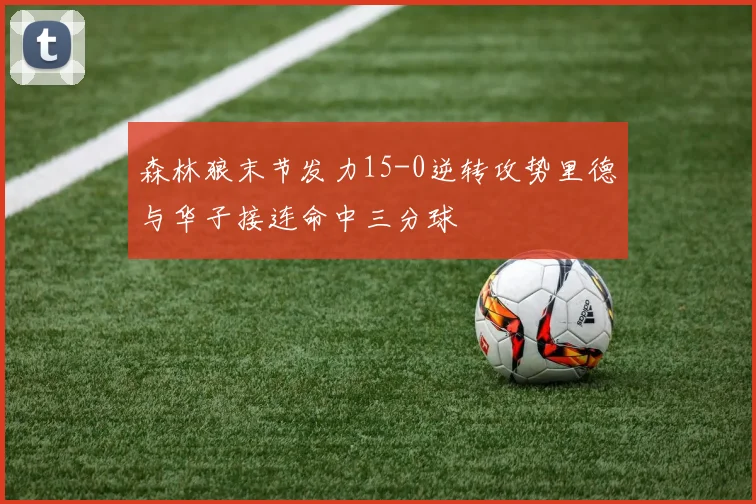 森林狼末节发力15-0逆转攻势里德与华子接连命中三分球