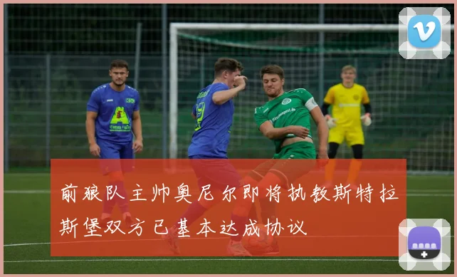 前狼队主帅奥尼尔即将执教斯特拉斯堡双方已基本达成协议