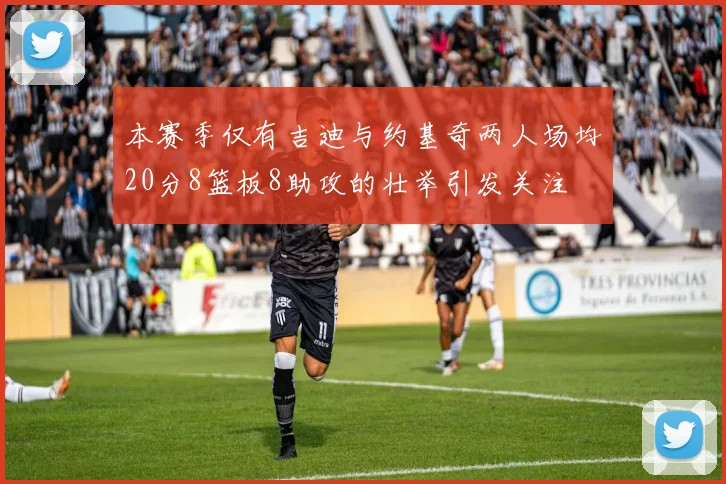 本赛季仅有吉迪与约基奇两人场均20分8篮板8助攻的壮举引发关注