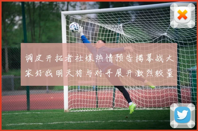 调皮开拓者社媒热情预告揭幕战大家好我明天将与对手展开激烈较量