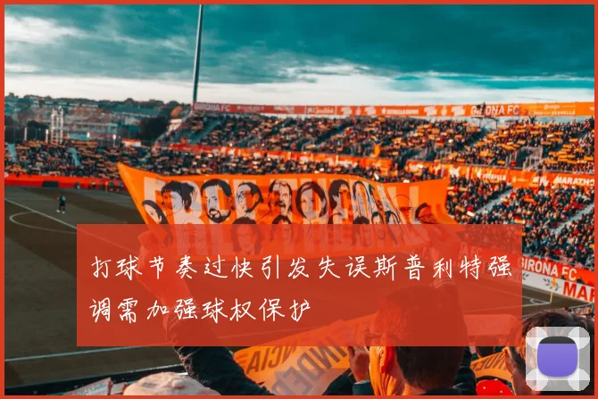 打球节奏过快引发失误斯普利特强调需加强球权保护