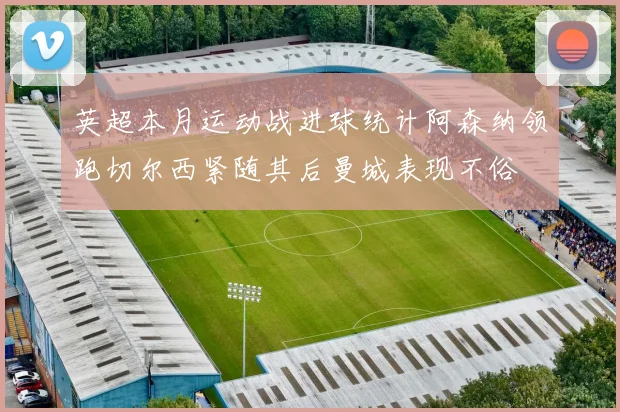 英超本月运动战进球统计阿森纳领跑切尔西紧随其后曼城表现不俗