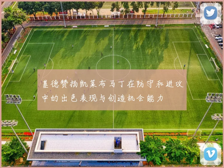基德赞扬凯莱布马丁在防守和进攻中的出色表现与创造机会能力