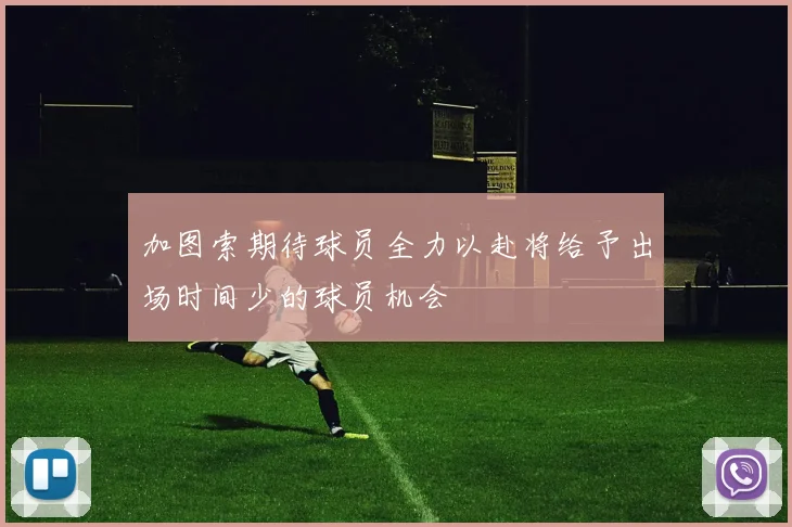 加图索期待球员全力以赴将给予出场时间少的球员机会
