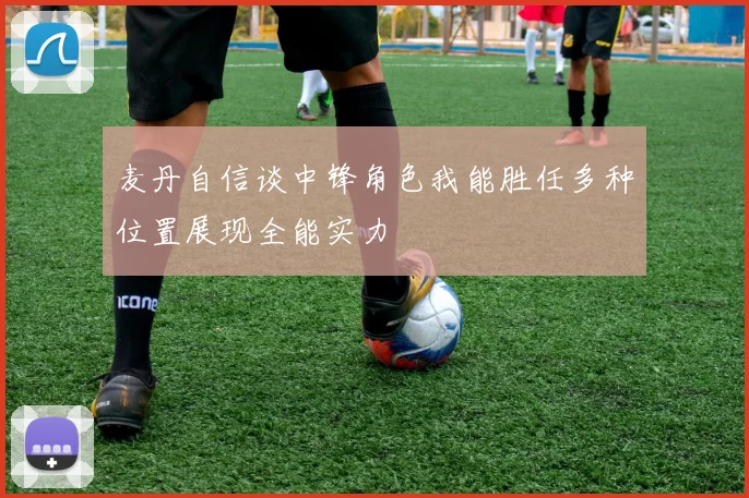 麦丹自信谈中锋角色我能胜任多种位置展现全能实力
