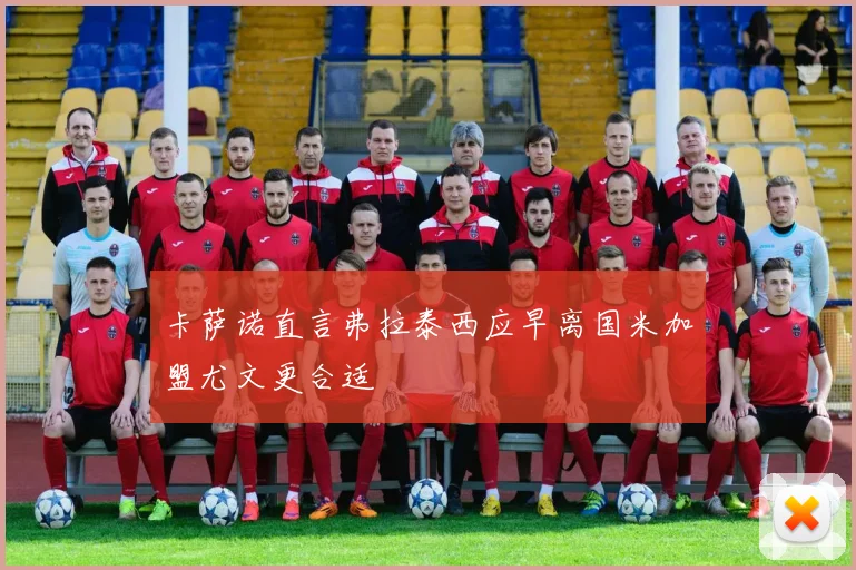 卡萨诺直言弗拉泰西应早离国米加盟尤文更合适