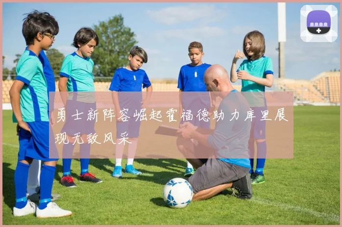 勇士新阵容崛起霍福德助力库里展现无敌风采