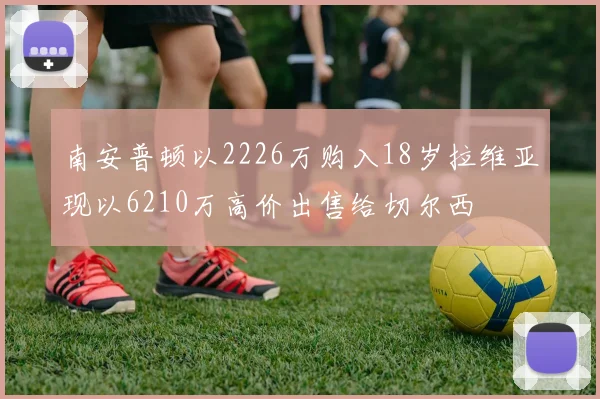 南安普顿以2226万购入18岁拉维亚现以6210万高价出售给切尔西