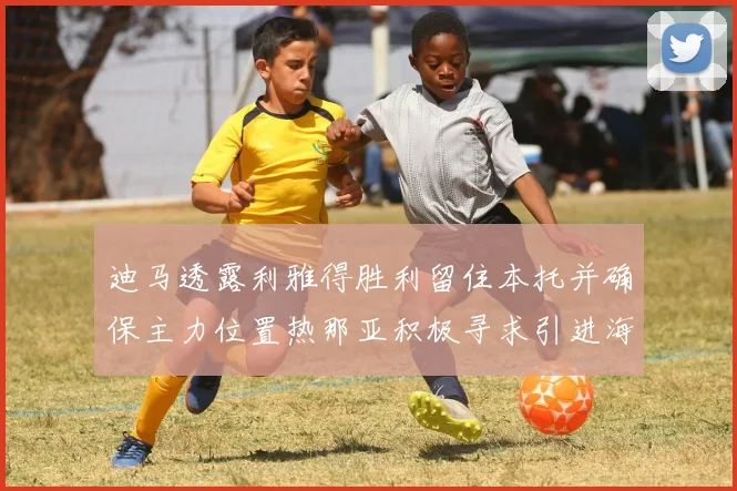 迪马透露利雅得胜利留住本托并确保主力位置热那亚积极寻求引进海因