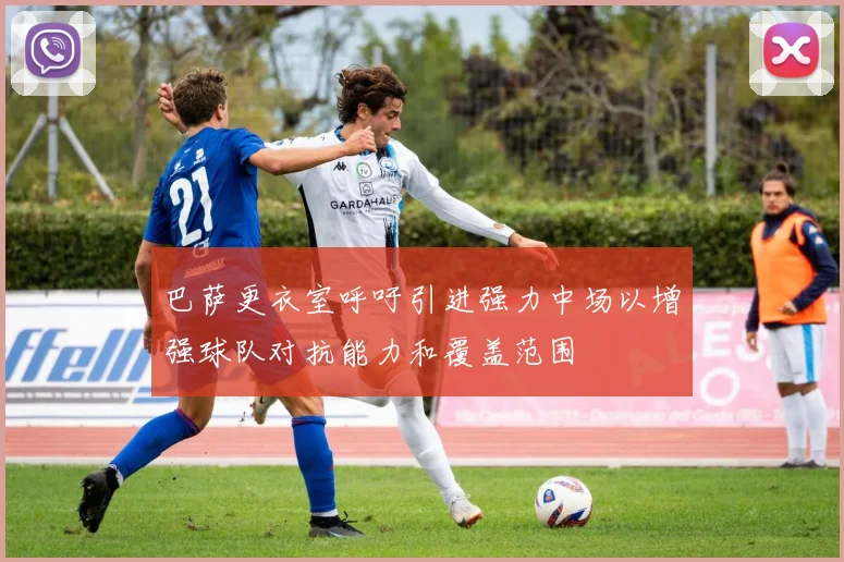 巴萨更衣室呼吁引进强力中场以增强球队对抗能力和覆盖范围