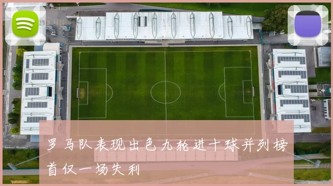 罗马队表现出色九轮进十球并列榜首仅一场失利