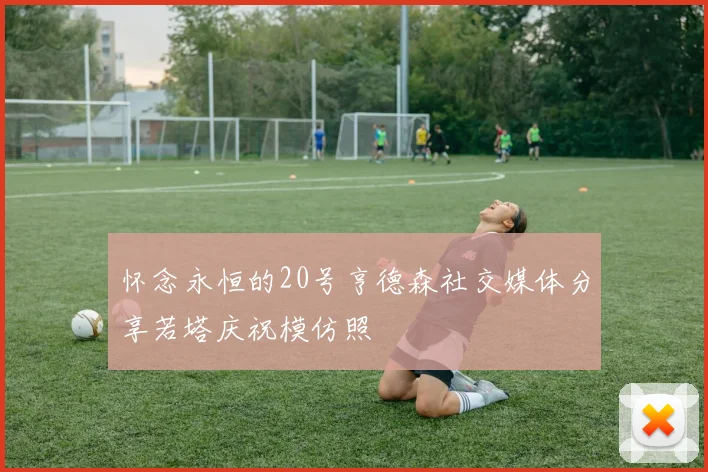怀念永恒的20号亨德森社交媒体分享若塔庆祝模仿照