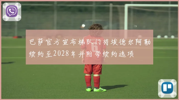 巴萨官方宣布梯队门将埃德尔阿勒续约至2028年并附带续约选项