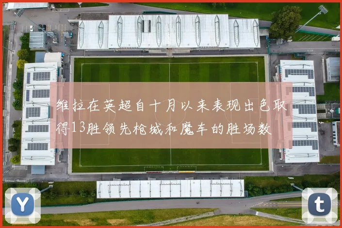维拉在英超自十月以来表现出色取得13胜领先枪城和魔车的胜场数