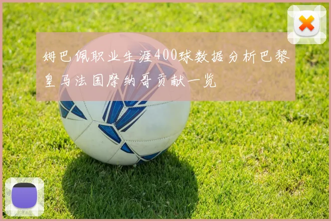 姆巴佩职业生涯400球数据分析巴黎皇马法国摩纳哥贡献一览